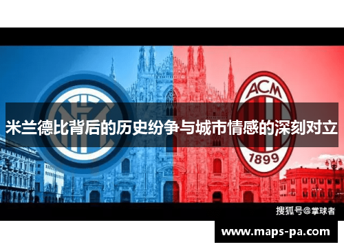 米兰德比背后的历史纷争与城市情感的深刻对立