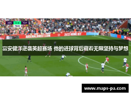 富安健洋逆袭英超赛场 他的进球背后藏着无限坚持与梦想