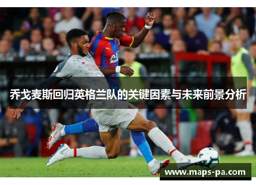 乔戈麦斯回归英格兰队的关键因素与未来前景分析