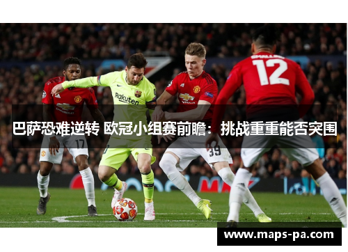 巴萨恐难逆转 欧冠小组赛前瞻：挑战重重能否突围