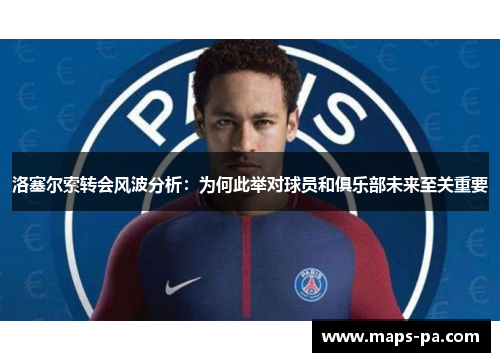 洛塞尔索转会风波分析：为何此举对球员和俱乐部未来至关重要