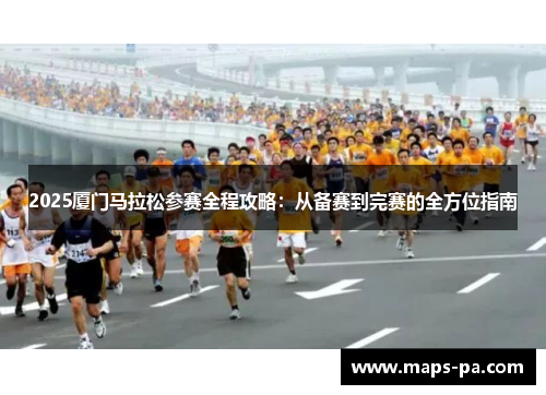 2025厦门马拉松参赛全程攻略：从备赛到完赛的全方位指南