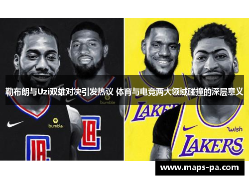 勒布朗与Uzi双雄对决引发热议 体育与电竞两大领域碰撞的深层意义