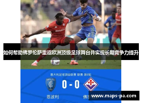 如何帮助佛罗伦萨重返欧洲顶级足球舞台并实现长期竞争力提升