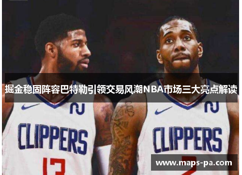 掘金稳固阵容巴特勒引领交易风潮NBA市场三大亮点解读