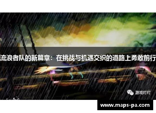 流浪者队的新篇章：在挑战与机遇交织的道路上勇敢前行