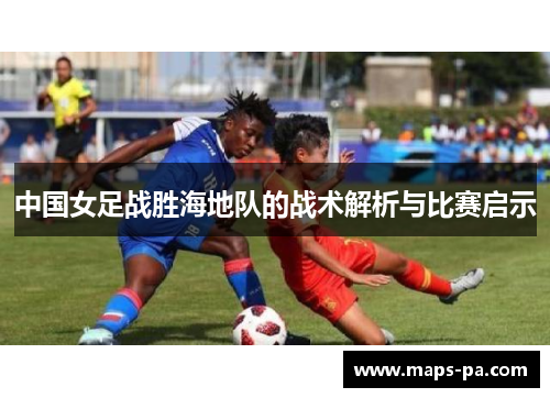 中国女足战胜海地队的战术解析与比赛启示