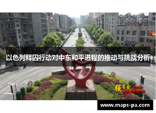 以色列释囚行动对中东和平进程的推动与挑战分析