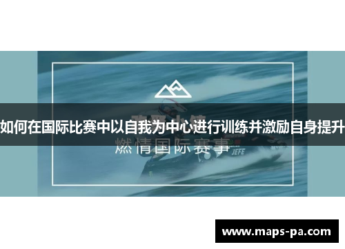如何在国际比赛中以自我为中心进行训练并激励自身提升