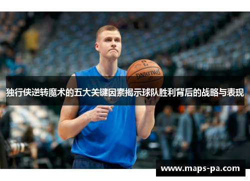 独行侠逆转魔术的五大关键因素揭示球队胜利背后的战略与表现