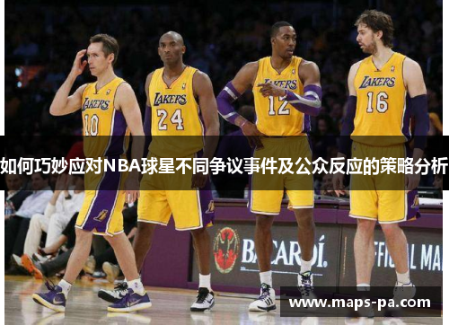 如何巧妙应对NBA球星不同争议事件及公众反应的策略分析