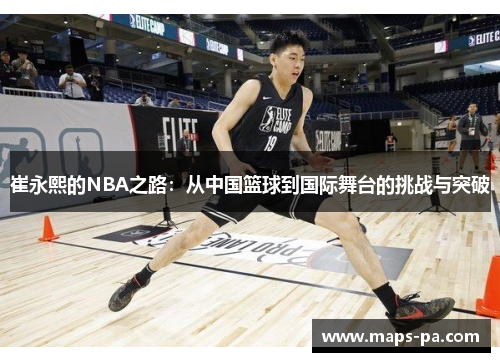 崔永熙的NBA之路：从中国篮球到国际舞台的挑战与突破