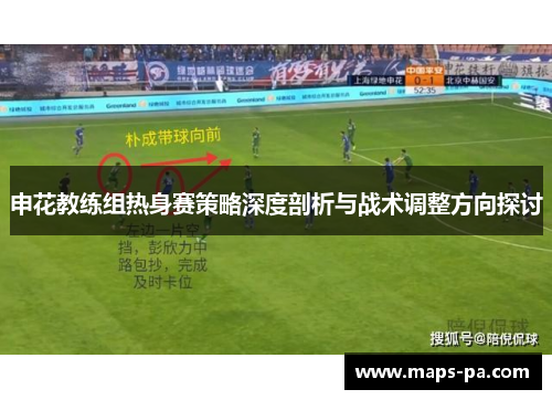 申花教练组热身赛策略深度剖析与战术调整方向探讨