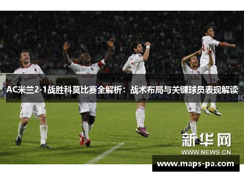AC米兰2-1战胜科莫比赛全解析：战术布局与关键球员表现解读
