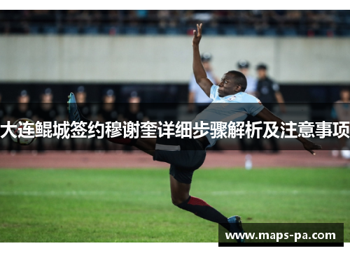 大连鲲城签约穆谢奎详细步骤解析及注意事项