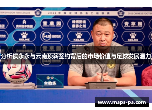 分析侯永永与云南顶薪签约背后的市场价值与足球发展潜力