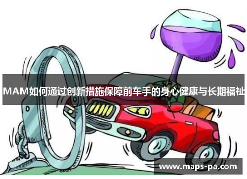 MAM如何通过创新措施保障前车手的身心健康与长期福祉