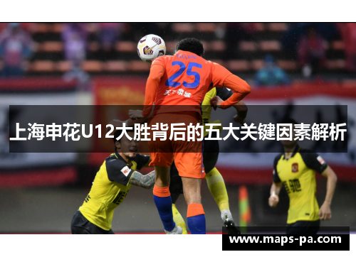 上海申花U12大胜背后的五大关键因素解析
