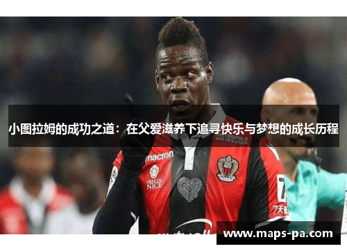 小图拉姆的成功之道：在父爱滋养下追寻快乐与梦想的成长历程