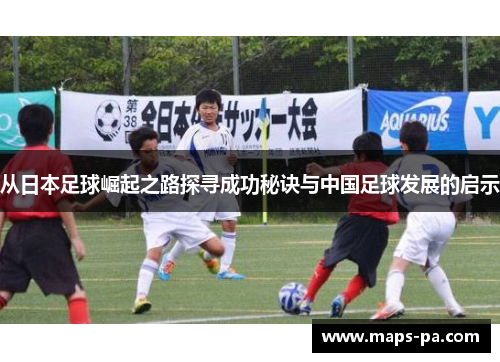 从日本足球崛起之路探寻成功秘诀与中国足球发展的启示