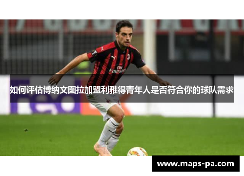 如何评估博纳文图拉加盟利雅得青年人是否符合你的球队需求
