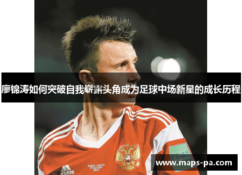 廖锦涛如何突破自我崭露头角成为足球中场新星的成长历程