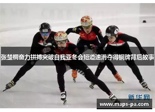 张楚桐奋力拼搏突破自我亚冬会短道速滑夺得铜牌背后故事
