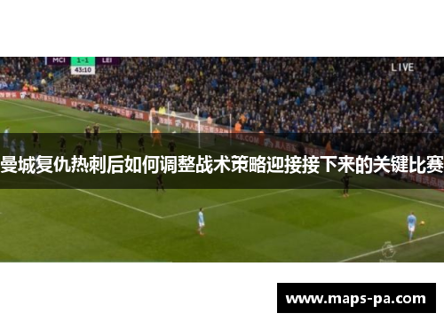 曼城复仇热刺后如何调整战术策略迎接接下来的关键比赛
