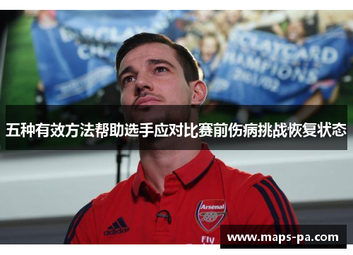 五种有效方法帮助选手应对比赛前伤病挑战恢复状态