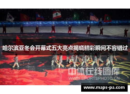 哈尔滨亚冬会开幕式五大亮点揭晓精彩瞬间不容错过