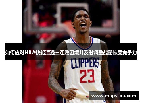 如何应对NBA快船遭遇三连败困境并及时调整战略恢复竞争力