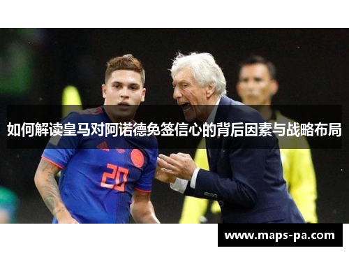 如何解读皇马对阿诺德免签信心的背后因素与战略布局