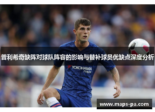 普利希奇缺阵对球队阵容的影响与替补球员优缺点深度分析