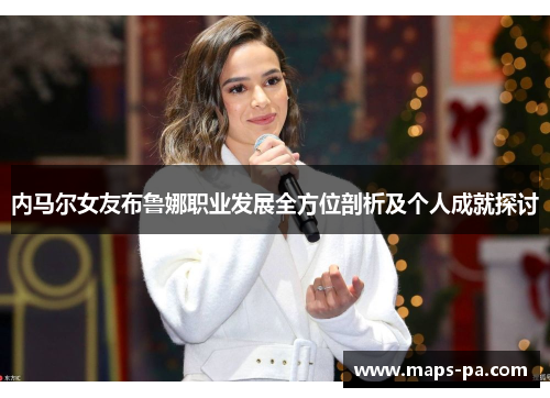 内马尔女友布鲁娜职业发展全方位剖析及个人成就探讨