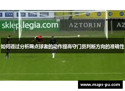 如何通过分析踢点球者的动作提高守门员判断方向的准确性