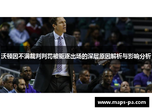 沃顿因不满裁判判罚被驱逐出场的深层原因解析与影响分析