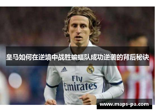 皇马如何在逆境中战胜蝙蝠队成功逆袭的背后秘诀