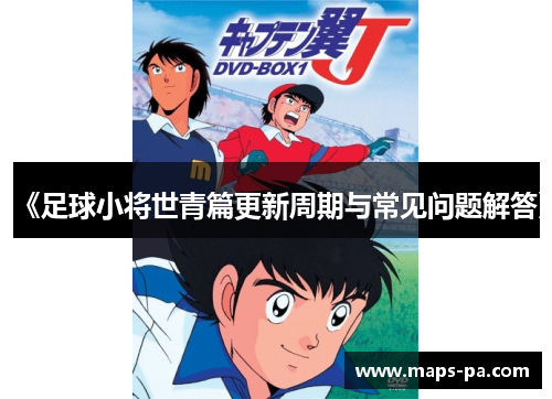 《足球小将世青篇更新周期与常见问题解答》