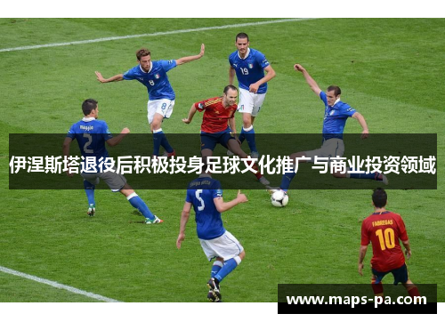 伊涅斯塔退役后积极投身足球文化推广与商业投资领域