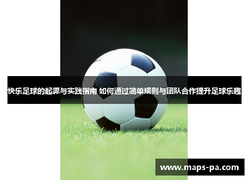 快乐足球的起源与实践指南 如何通过简单规则与团队合作提升足球乐趣