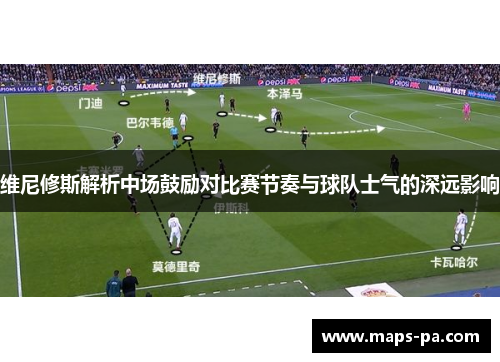 维尼修斯解析中场鼓励对比赛节奏与球队士气的深远影响