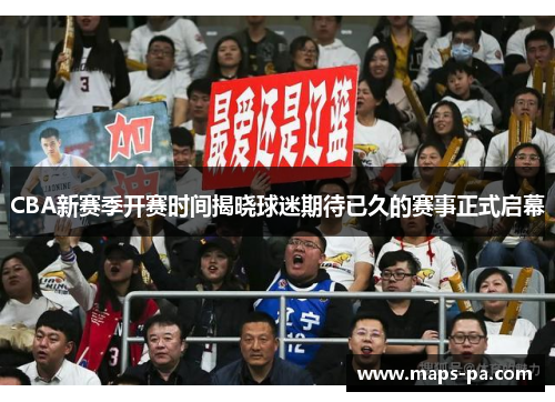 CBA新赛季开赛时间揭晓球迷期待已久的赛事正式启幕