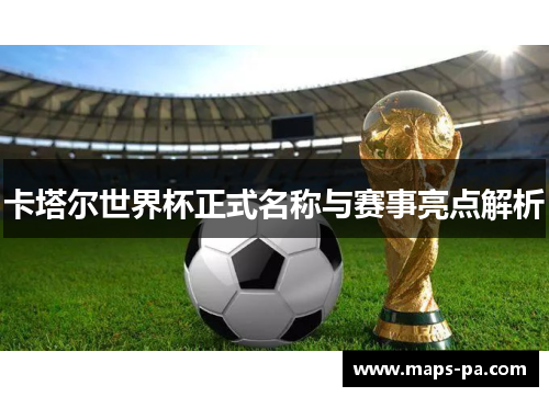卡塔尔世界杯正式名称与赛事亮点解析