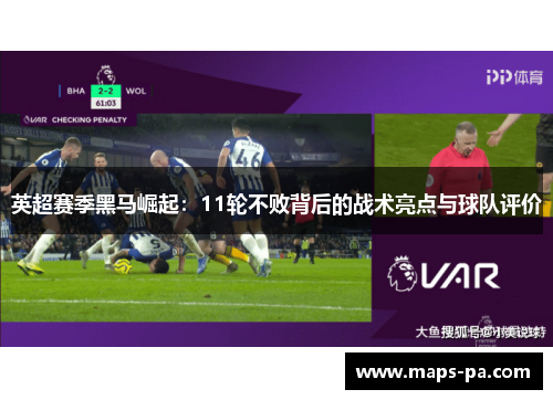 英超赛季黑马崛起：11轮不败背后的战术亮点与球队评价