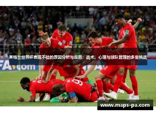 英格兰世界杯表现不佳的原因分析与反思：战术、心理与球队管理的多重挑战