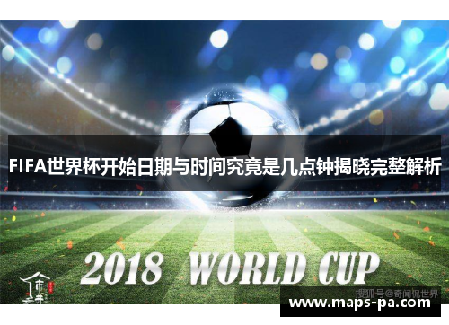 FIFA世界杯开始日期与时间究竟是几点钟揭晓完整解析