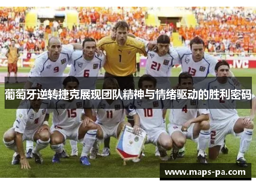 葡萄牙逆转捷克展现团队精神与情绪驱动的胜利密码
