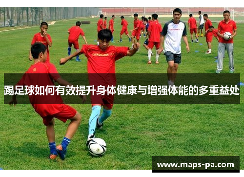 踢足球如何有效提升身体健康与增强体能的多重益处