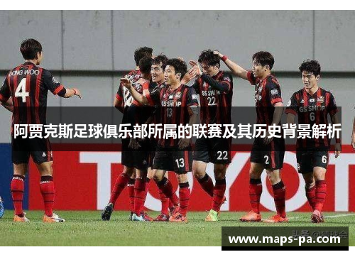 阿贾克斯足球俱乐部所属的联赛及其历史背景解析