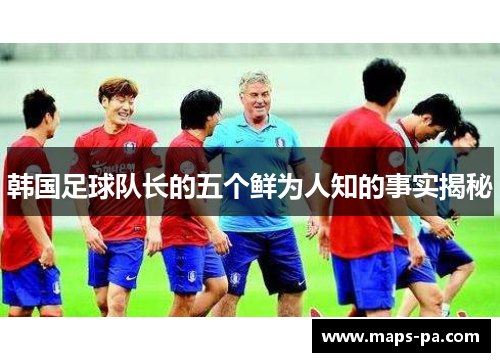 韩国足球队长的五个鲜为人知的事实揭秘